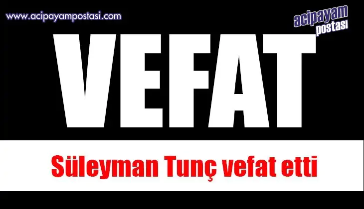 SÜLEYMAN TUNÇ VEFAT
                    ETTİ